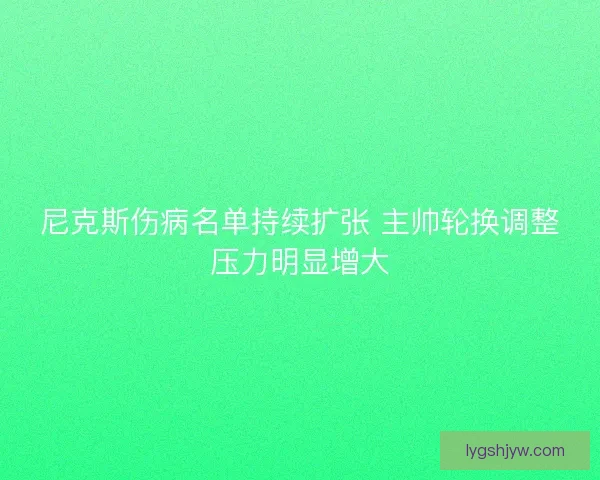 尼克斯伤病名单持续扩张 主帅轮换调整压力明显增大