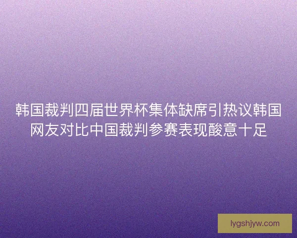 韩国裁判四届世界杯集体缺席引热议韩国网友对比中国裁判参赛表现酸意十足
