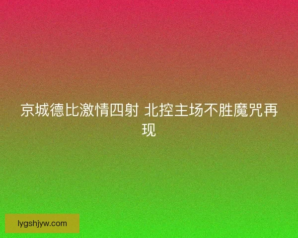 京城德比激情四射 北控主场不胜魔咒再现