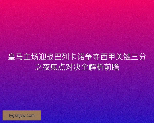 皇马主场迎战巴列卡诺争夺西甲关键三分之夜焦点对决全解析前瞻