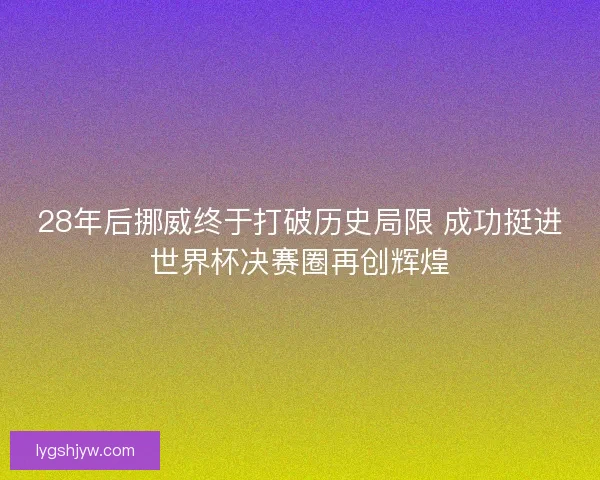28年后挪威终于打破历史局限 成功挺进世界杯决赛圈再创辉煌 28年后挪威终于打破历史局限 成功挺进世界杯决赛圈再创辉煌