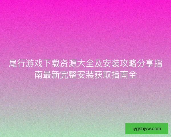 尾行游戏下载资源大全及安装攻略分享指南最新完整安装获取指南全