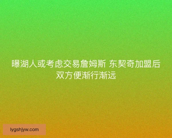 曝湖人或考虑交易詹姆斯 东契奇加盟后双方便渐行渐远 曝湖人或考虑交易詹姆斯 东契奇加盟后双方便渐行渐远